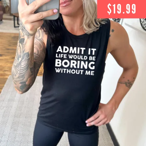 Admit It Life Would Be Boring Without Me Muscle Tank