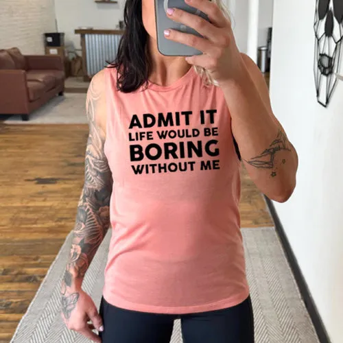 Admit It Life Would Be Boring Without Me Muscle Tank