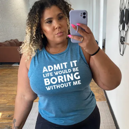 Admit It Life Would Be Boring Without Me Muscle Tank