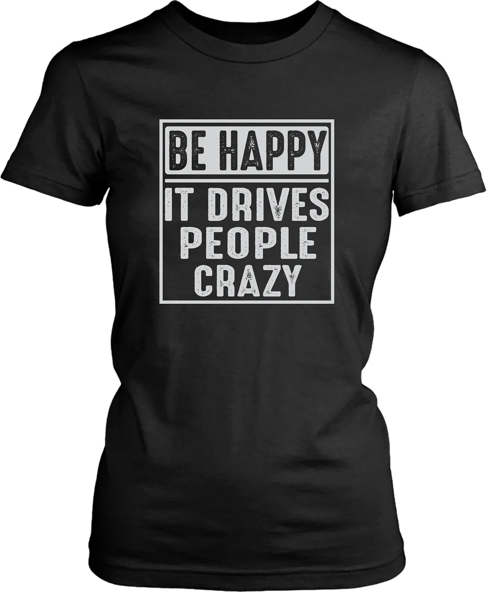 Be Happy - It Drives People Crazy - Funny Tee