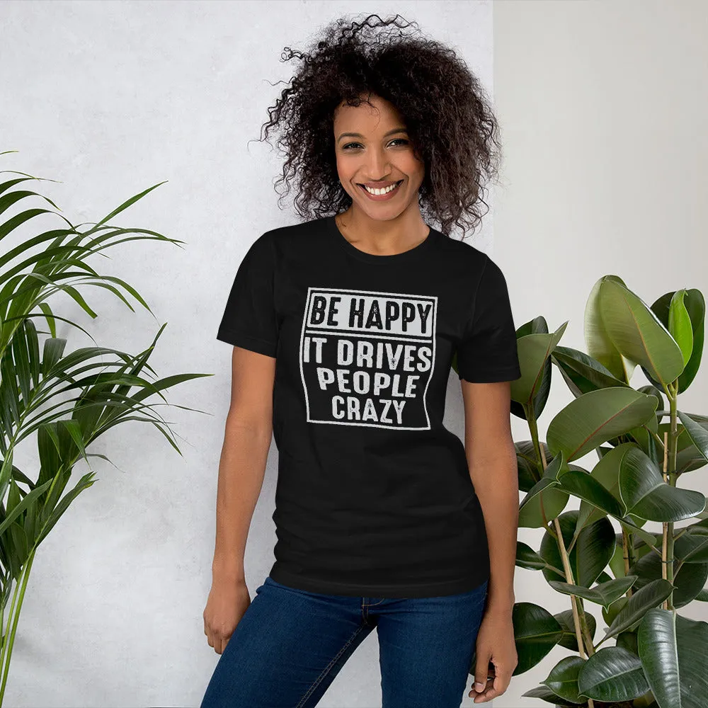 Be Happy - It Drives People Crazy - Funny Tee