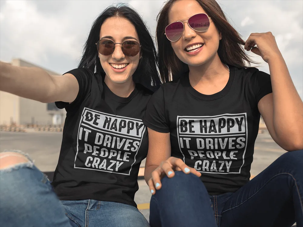 Be Happy - It Drives People Crazy - Funny Tee